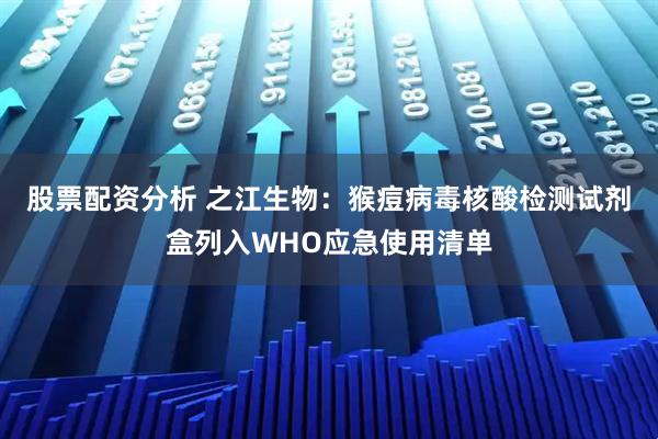 股票配资分析 之江生物：猴痘病毒核酸检测试剂盒列入WHO应急使用清单