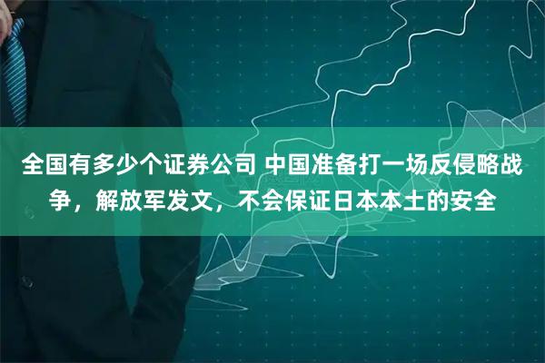 全国有多少个证券公司 中国准备打一场反侵略战争，解放军发文，不会保证日本本土的安全
