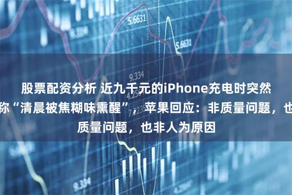 股票配资分析 近九千元的iPhone充电时突然冒烟，机主称“清晨被焦糊味熏醒”，苹果回应：非质量问题，也非人为原因