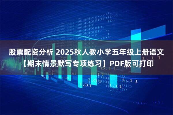 股票配资分析 2025秋人教小学五年级上册语文【期末情景默写专项练习】PDF版可打印