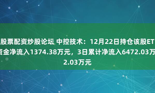 股票配资炒股论坛 中控技术：12月22日持仓该股ETF资金净流入1374.38万元，3日累计净流入6472.03万元